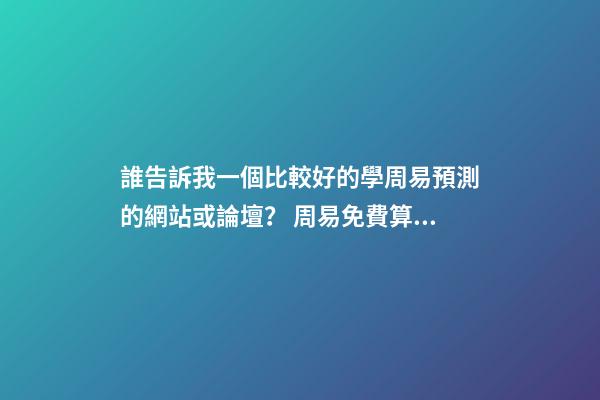 誰告訴我一個比較好的學周易預測的網站或論壇？ 周易免費算命網站-第1張-觀點-玄機派